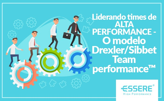 Liderando times de ALTA PERFORMANCE – O modelo Drexler/Sibbet Team  performance ™ – Essere